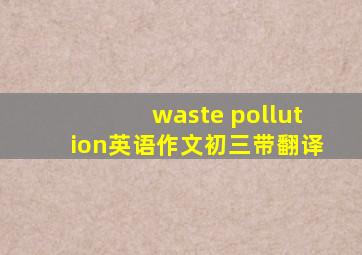 waste pollution英语作文初三带翻译